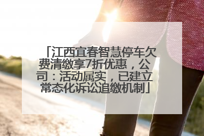 江西宜春智慧停车欠费清缴享7折优惠，公司：活动属实，已建立常态化诉讼追缴机制