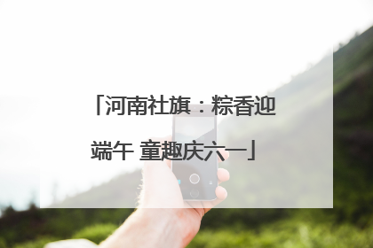 河南社旗：粽香迎端午 童趣庆六一