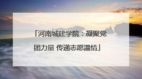 河南城建学院：凝聚党团力量 传递志愿温情