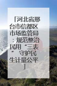 河北省邢台市信都区市场监管局：规范整治民用“三表” 守护民生计量公平