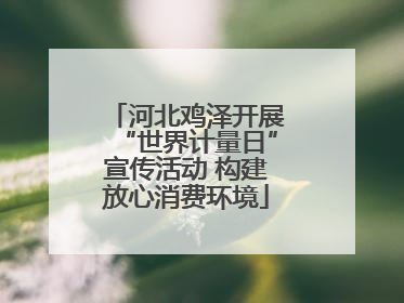 河北鸡泽开展“世界计量日”宣传活动 构建放心消费环境