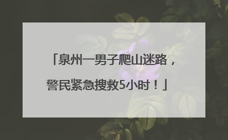 泉州一男子爬山迷路，警民紧急搜救5小时！