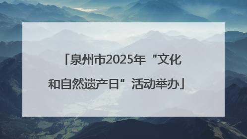 泉州市2025年“文化和自然遗产日”活动举办