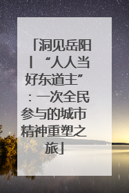 洞见岳阳丨“人人当好东道主”：一次全民参与的城市精神重塑之旅