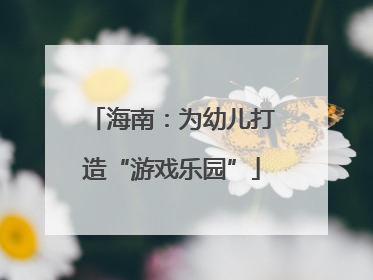 海南：为幼儿打造“游戏乐园”