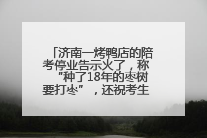 济南一烤鸭店的陪考停业告示火了，称“种了18年的枣树要打枣”，还祝考生“鸭”的全对