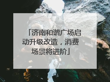 济南和谐广场启动升级改造，消费场景将进阶