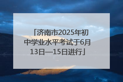 济南市2025年初中学业水平考试于6月13日—15日进行