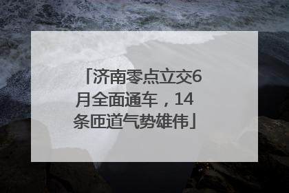 济南零点立交6月全面通车，14条匝道气势雄伟