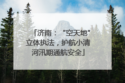 济南：“空天地”立体执法，护航小清河汛期通航安全