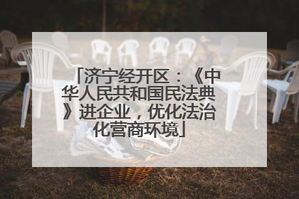 济宁经开区：《中华人民共和国民法典》进企业，优化法治化营商环境