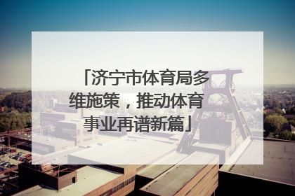 济宁市体育局多维施策，推动体育事业再谱新篇