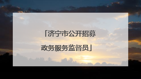 济宁市公开招募政务服务监督员
