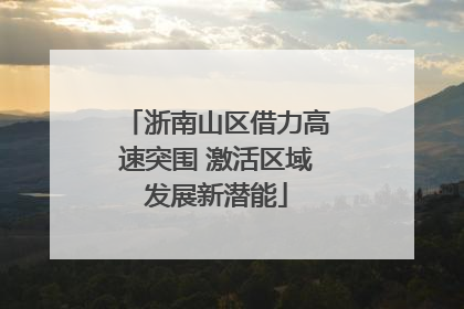 浙南山区借力高速突围 激活区域发展新潜能