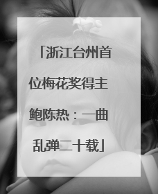 浙江台州首位梅花奖得主鲍陈热：一曲乱弹二十载