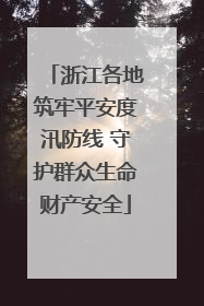 浙江各地筑牢平安度汛防线 守护群众生命财产安全