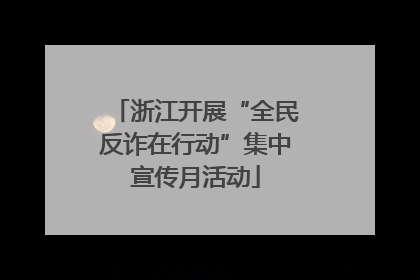 浙江开展“全民反诈在行动”集中宣传月活动