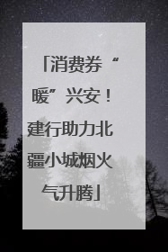 消费券“暖”兴安！建行助力北疆小城烟火气升腾