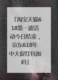 淘宝天猫618第一波活动今日结束，京东618年中大促红包加码