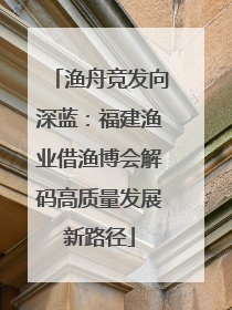 渔舟竞发向深蓝：福建渔业借渔博会解码高质量发展新路径