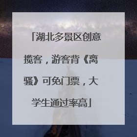 湖北多景区创意揽客，游客背《离骚》可免门票，大学生通过率高