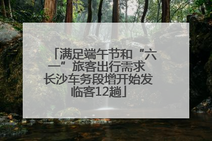 满足端午节和“六一”旅客出行需求 长沙车务段增开始发临客12趟