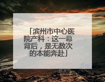 滨州市中心医院产科：这一幕背后，是无数次的本能奔赴