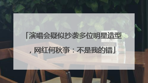 演唱会疑似抄袭多位明星造型，网红何秋亊：不是我的错