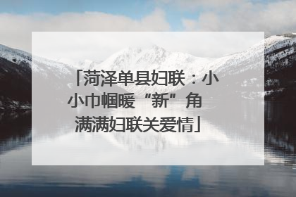 菏泽单县妇联：小小巾帼暖“新”角 满满妇联关爱情