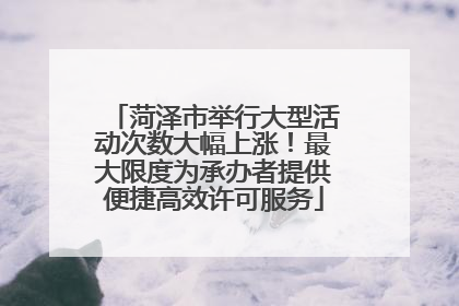菏泽市举行大型活动次数大幅上涨！最大限度为承办者提供便捷高效许可服务