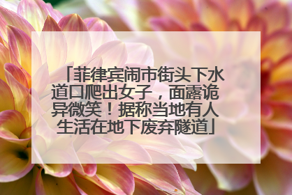 菲律宾闹市街头下水道口爬出女子，面露诡异微笑！据称当地有人生活在地下废弃隧道