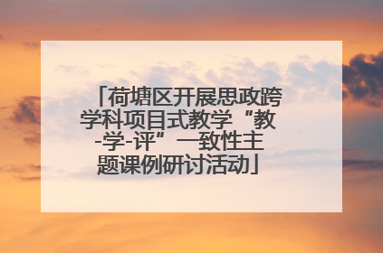 荷塘区开展思政跨学科项目式教学“教-学-评”一致性主题课例研讨活动