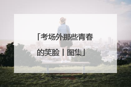 考场外那些青春的笑脸丨图集