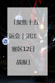 聚焦十五运会｜湛江赛区12日战报