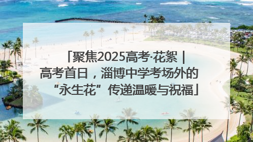 聚焦2025高考·花絮｜高考首日，淄博中学考场外的“永生花”传递温暖与祝福