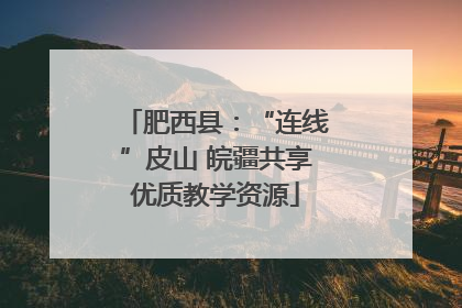肥西县：“连线”皮山 皖疆共享优质教学资源