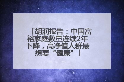 胡润报告：中国富裕家庭数量连续2年下降，高净值人群最想要“健康”