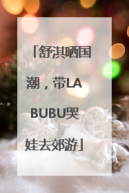舒淇晒国潮，带LABUBU哭娃去郊游