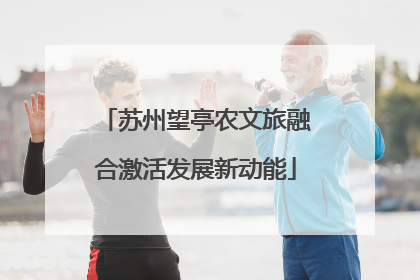 苏州望亭农文旅融合激活发展新动能