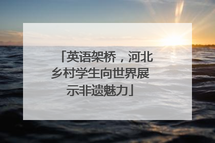 英语架桥，河北乡村学生向世界展示非遗魅力