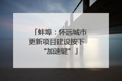 蚌埠：怀远城市更新项目建设按下“加速键”