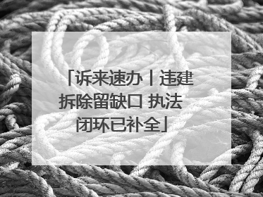 诉来速办丨违建拆除留缺口 执法闭环已补全
