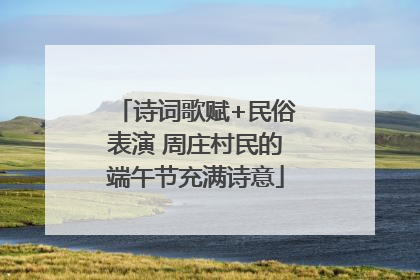 诗词歌赋+民俗表演 周庄村民的端午节充满诗意