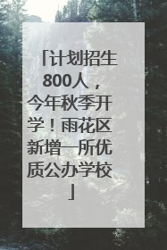 计划招生800人，今年秋季开学！雨花区新增一所优质公办学校