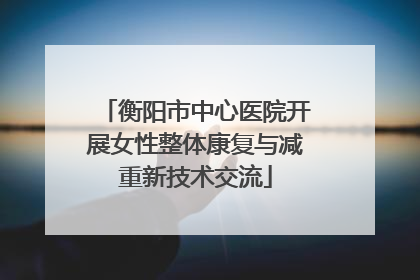 衡阳市中心医院开展女性整体康复与减重新技术交流