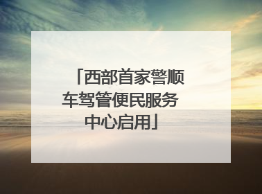 西部首家警顺车驾管便民服务中心启用
