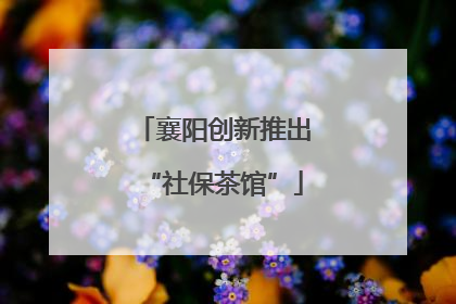 襄阳创新推出“社保茶馆”