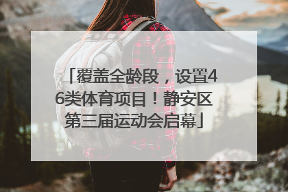 覆盖全龄段，设置46类体育项目！静安区第三届运动会启幕