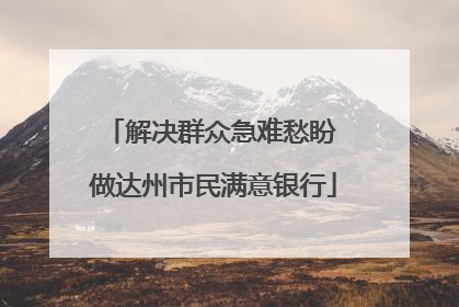 解决群众急难愁盼 做达州市民满意银行