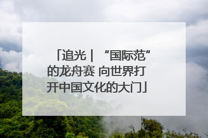 追光｜“国际范”的龙舟赛 向世界打开中国文化的大门